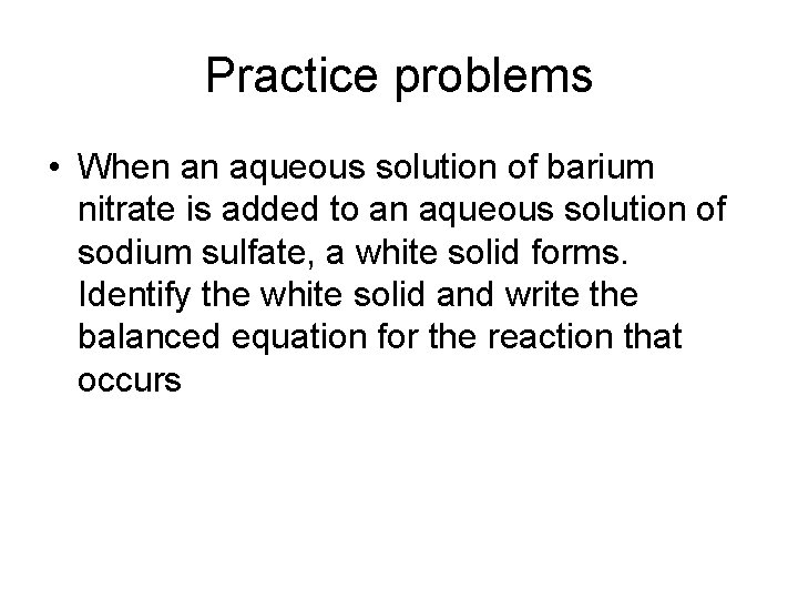 Practice problems • When an aqueous solution of barium nitrate is added to an