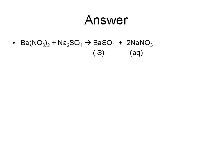 Answer • Ba(NO 3)2 + Na 2 SO 4 Ba. SO 4 + 2