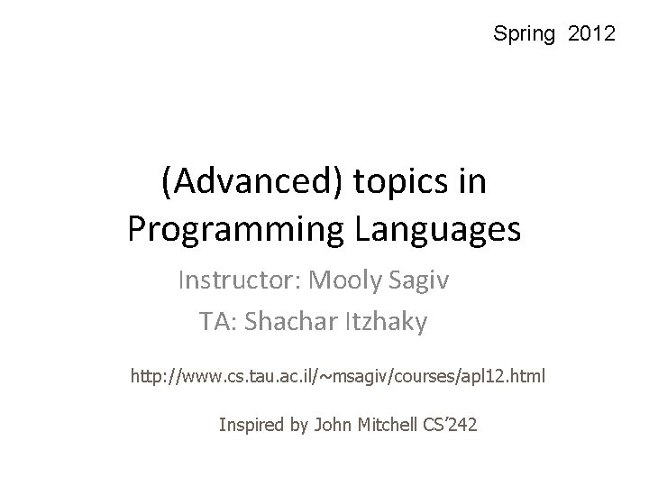 Spring 2012 (Advanced) topics in Programming Languages Instructor: Mooly Sagiv TA: Shachar Itzhaky http: