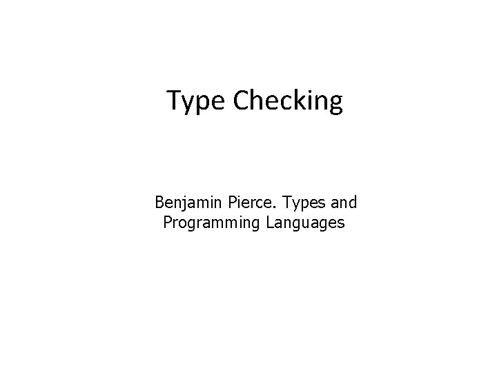 Type Checking Benjamin Pierce. Types and Programming Languages 