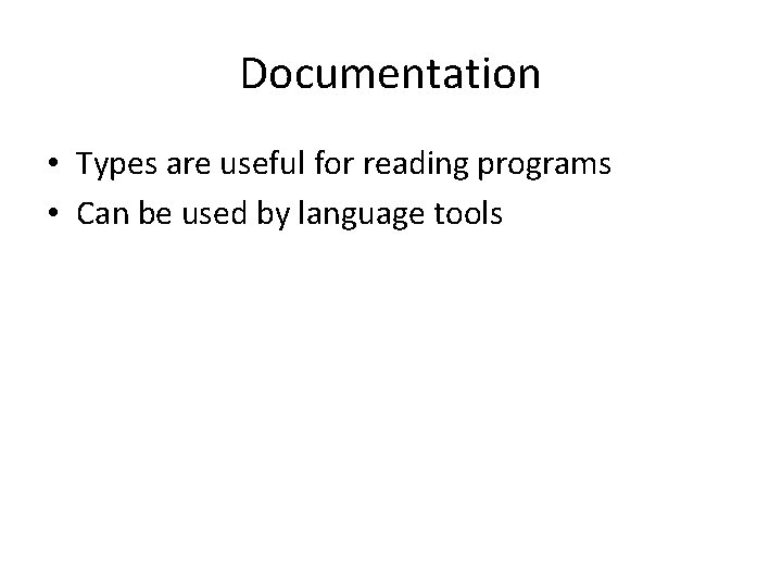 Documentation • Types are useful for reading programs • Can be used by language