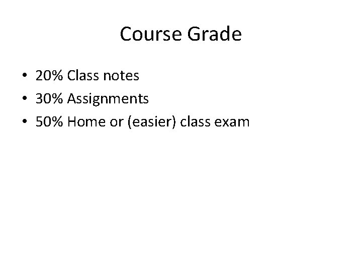 Course Grade • 20% Class notes • 30% Assignments • 50% Home or (easier)