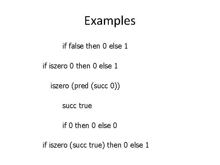 Examples if false then 0 else 1 if iszero 0 then 0 else 1