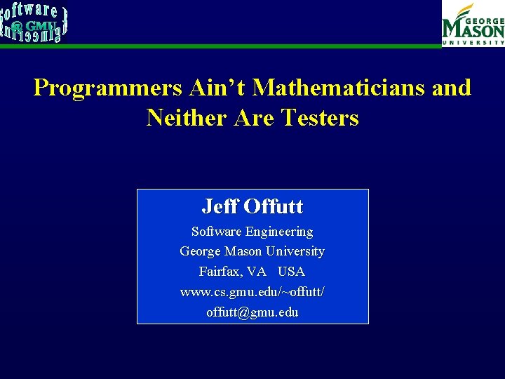 Programmers Ain’t Mathematicians and Neither Are Testers Jeff Offutt Software Engineering George Mason University