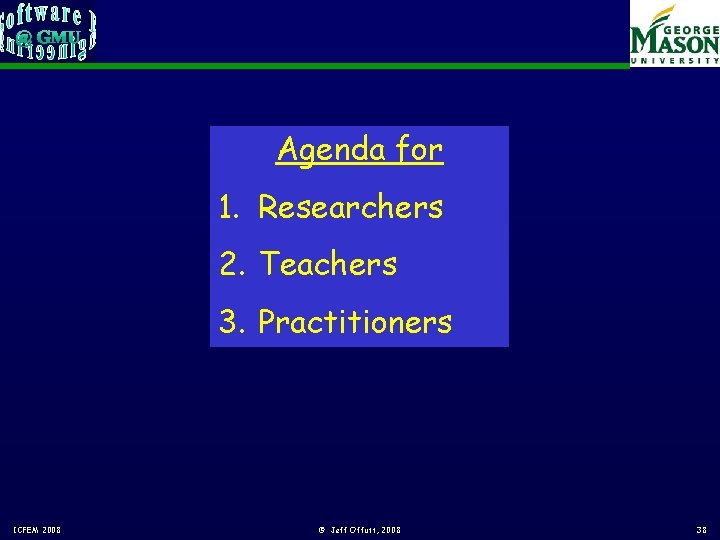 Agenda for 1. Researchers 2. Teachers 3. Practitioners ICFEM 2008 © Jeff Offutt, 2008