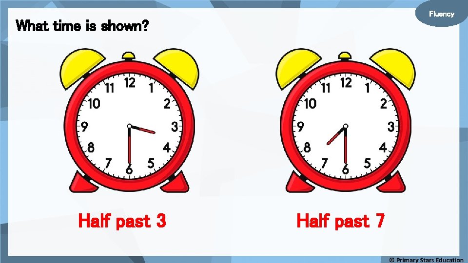 Fluency What time is shown? Half past 3 Half past 7 