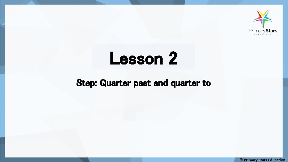 Lesson 2 Step: Quarter past and quarter to 