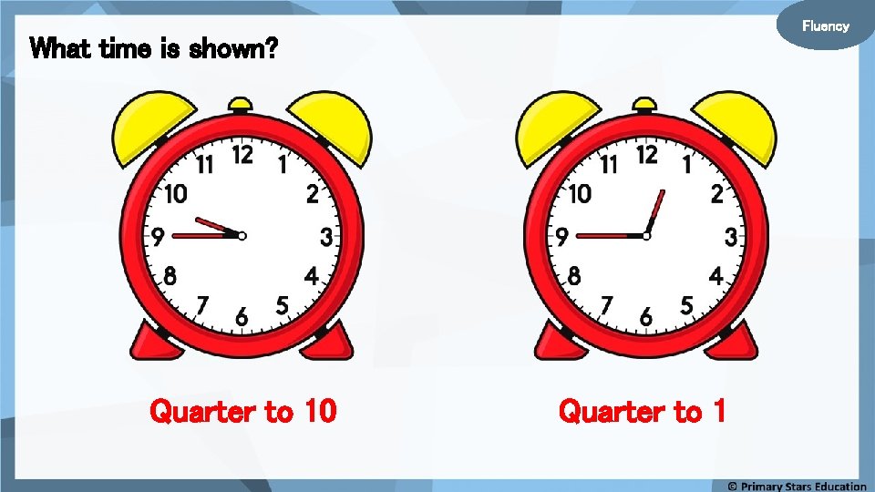 Fluency What time is shown? Quarter to 10 Quarter to 1 