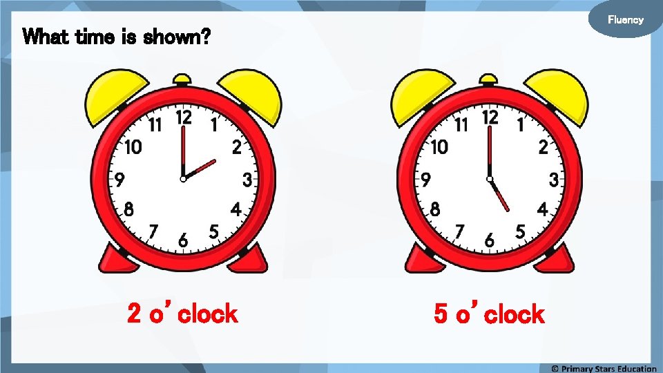 Fluency What time is shown? 2 o’clock 5 o’clock 