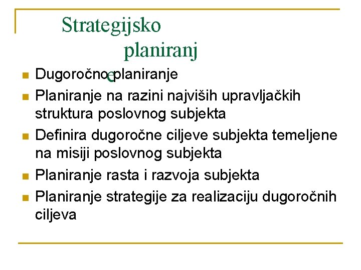 Strategijsko planiranj Dugoročnoeplaniranje Planiranje na razini najviših upravljačkih struktura poslovnog subjekta Definira dugoročne ciljeve