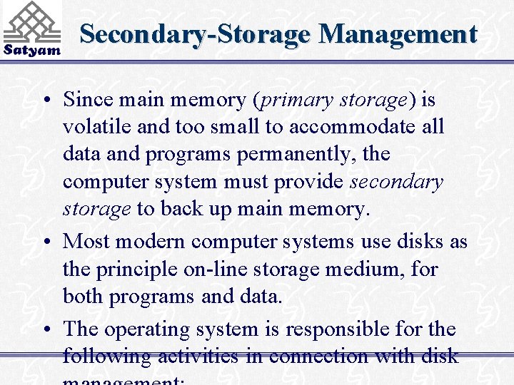 Secondary-Storage Management • Since main memory (primary storage) is volatile and too small to
