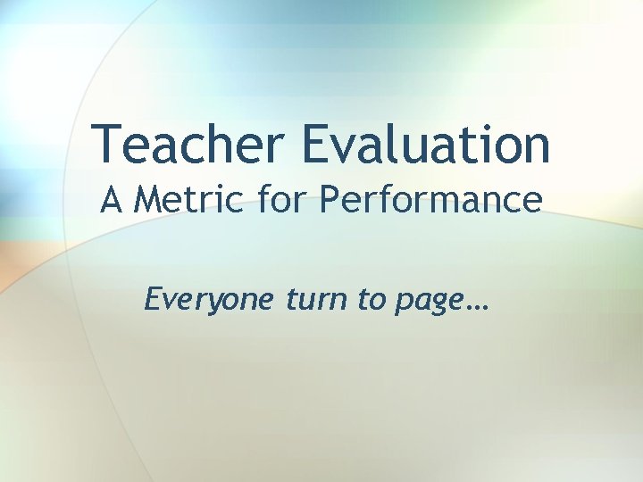 Teacher Evaluation A Metric for Performance Everyone turn to page… 