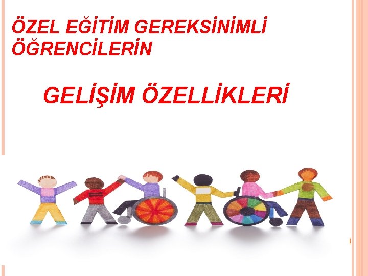 ÖZEL EĞİTİM GEREKSİNİMLİ ÖĞRENCİLERİN GELİŞİM ÖZELLİKLERİ 1 