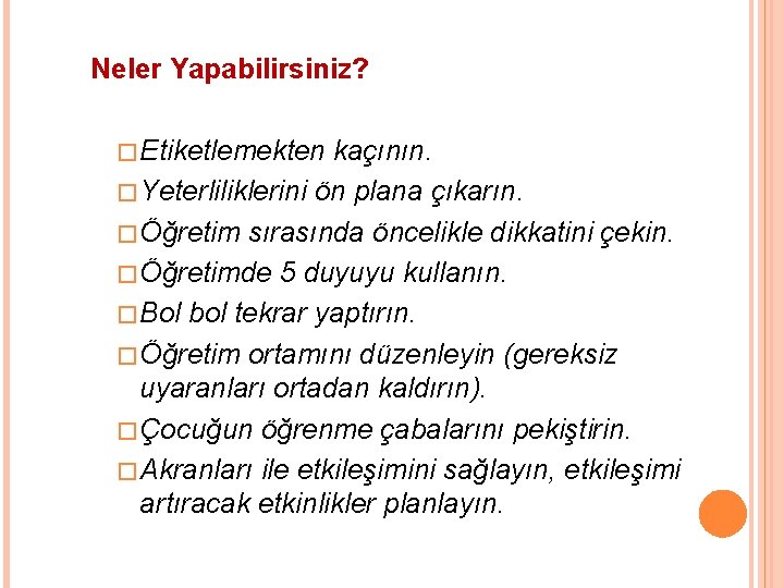 Neler Yapabilirsiniz? �Etiketlemekten kaçının. �Yeterliliklerini ön plana çıkarın. �Öğretim sırasında öncelikle dikkatini çekin. �Öğretimde