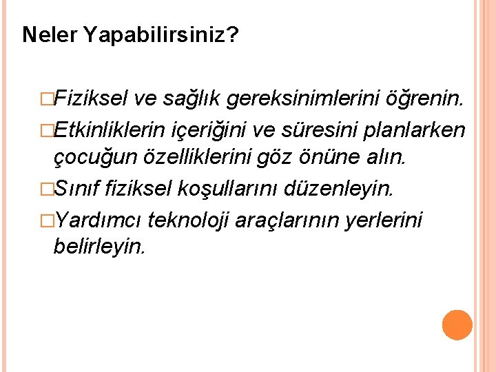 Neler Yapabilirsiniz? �Fiziksel ve sağlık gereksinimlerini öğrenin. �Etkinliklerin içeriğini ve süresini planlarken çocuğun özelliklerini