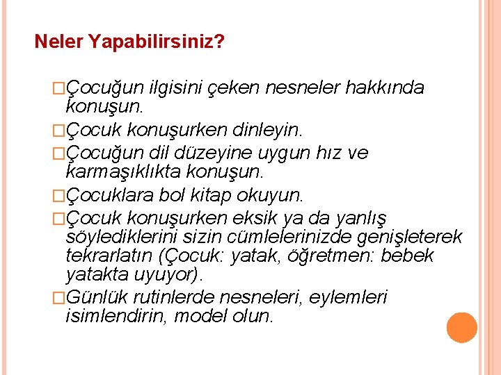 Neler Yapabilirsiniz? �Çocuğun ilgisini çeken nesneler hakkında konuşun. �Çocuk konuşurken dinleyin. �Çocuğun dil düzeyine