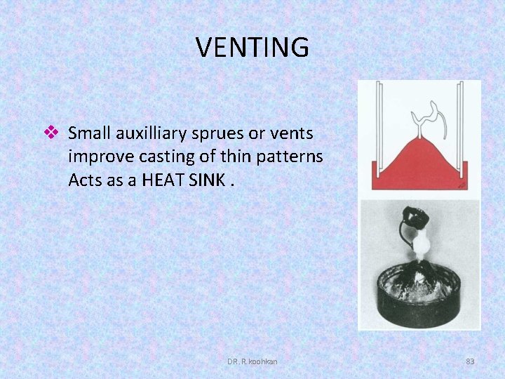 VENTING v Small auxilliary sprues or vents improve casting of thin patterns Acts as