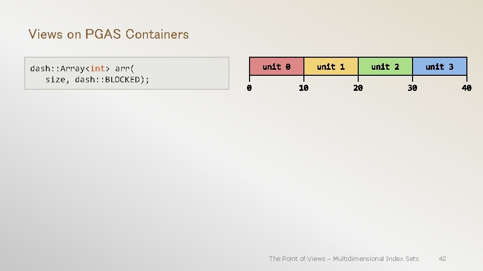 Views on PGAS Containers dash: : Array<int> arr( size, dash: : BLOCKED); The Point