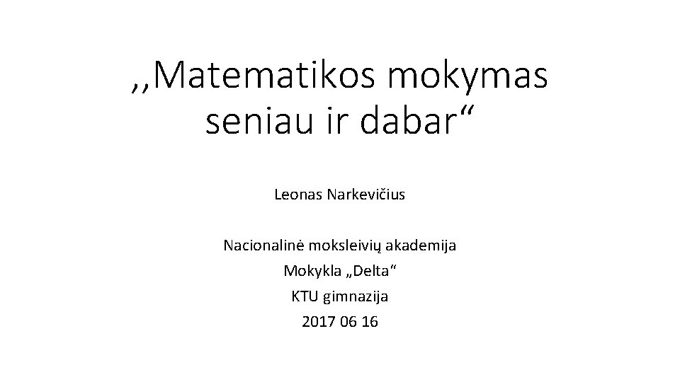 , , Matematikos mokymas seniau ir dabar“ Leonas Narkevičius Nacionalinė moksleivių akademija Mokykla „Delta“