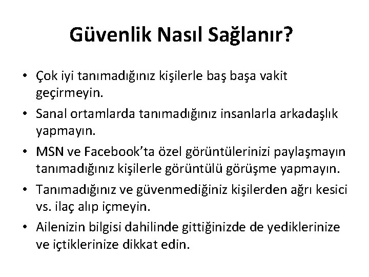 Güvenlik Nasıl Sağlanır? • Çok iyi tanımadığınız kişilerle başa vakit geçirmeyin. • Sanal ortamlarda