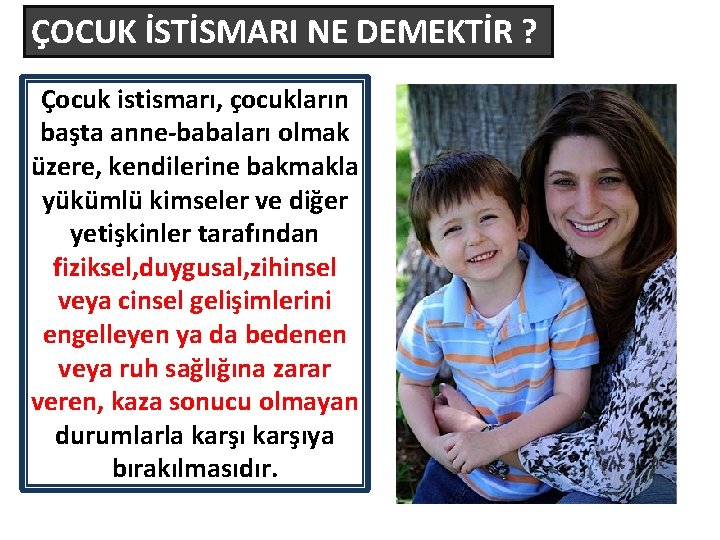 ÇOCUK İSTİSMARI NE DEMEKTİR ? Çocuk istismarı, çocukların başta anne-babaları olmak üzere, kendilerine bakmakla