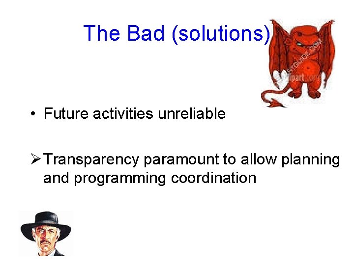 The Bad (solutions) • Future activities unreliable Ø Transparency paramount to allow planning and