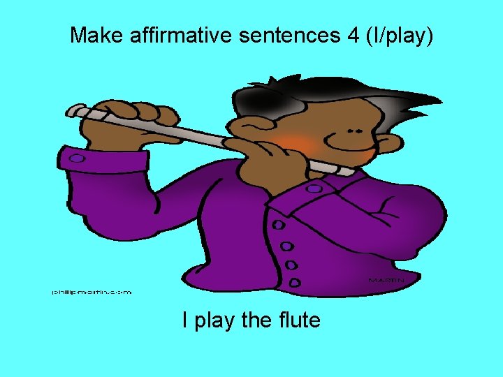 Make affirmative sentences 4 (I/play) I play the flute 