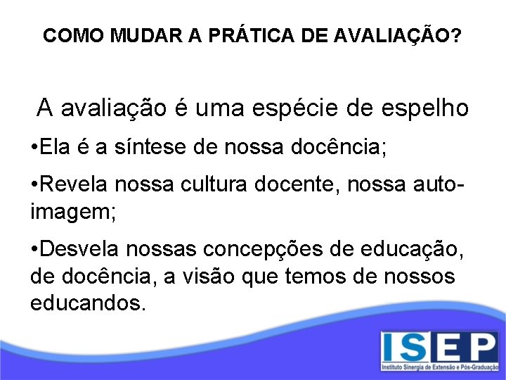 COMO MUDAR A PRÁTICA DE AVALIAÇÃO? A avaliação é uma espécie de espelho •