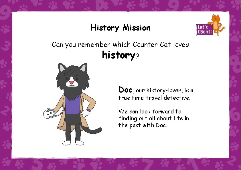 History Mission Can you remember which Counter Cat loves history? Doc, our history-lover, is