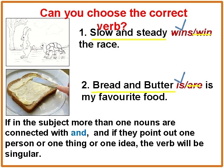 Can you choose the correct verb? 1. Slow and steady wins/win the race. 2.