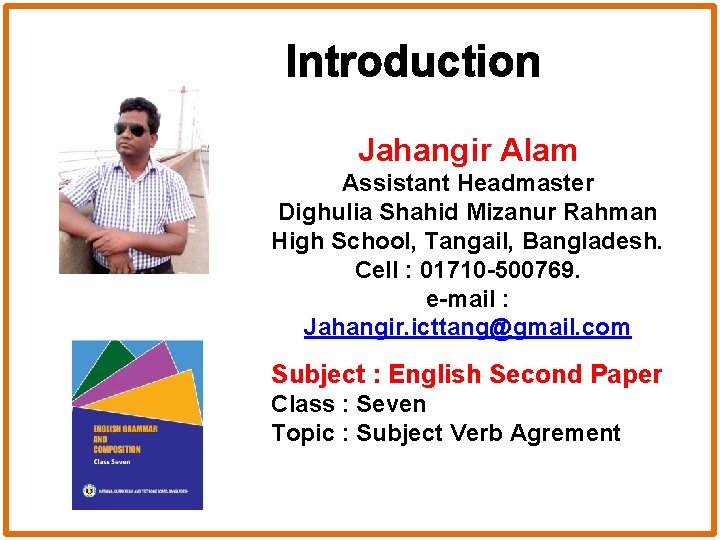 Introduction Jahangir Alam Assistant Headmaster Dighulia Shahid Mizanur Rahman High School, Tangail, Bangladesh. Cell