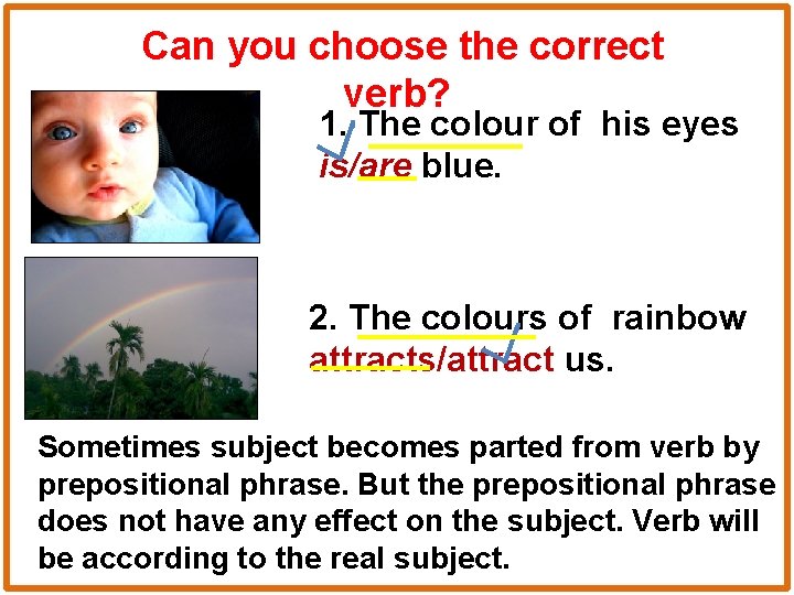 Can you choose the correct verb? 1. The colour of his eyes is/are blue.