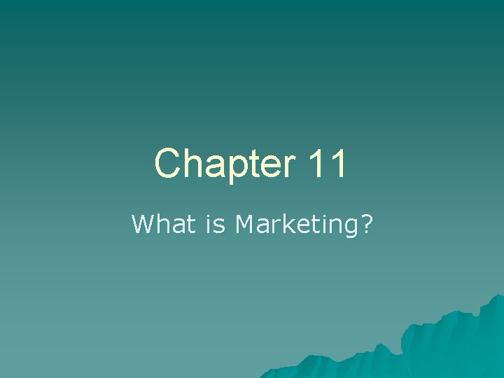 Chapter 11 What is Marketing? Chapter 11 What is Marketing?