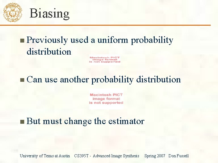 Biasing Previously used a uniform probability distribution Can use another probability distribution But must