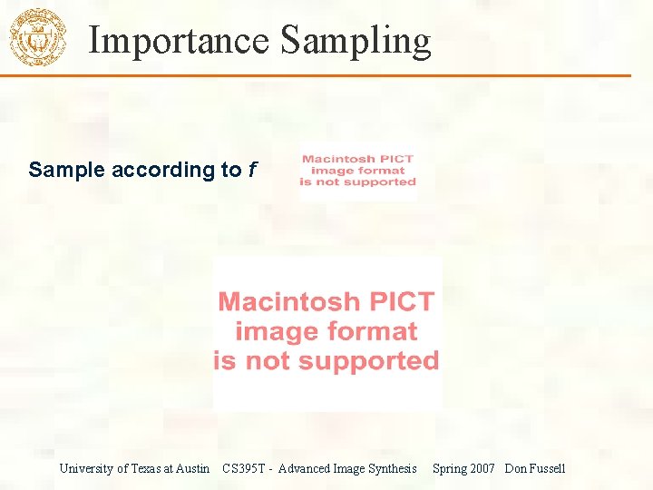 Importance Sampling Sample according to f University of Texas at Austin CS 395 T