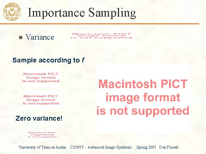 Importance Sampling Variance Sample according to f Zero variance! University of Texas at Austin