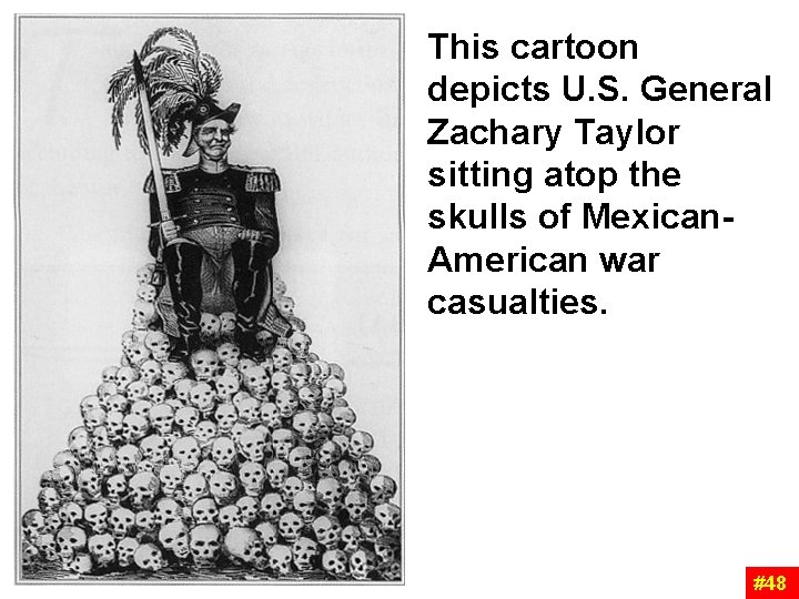 This cartoon depicts U. S. General Zachary Taylor sitting atop the skulls of Mexican. This cartoon depicts U. S. General Zachary Taylor sitting atop the skulls of Mexican.