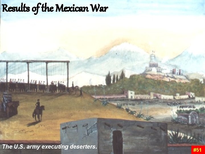 Results of the Mexican War The U. S. army executing deserters. #51 Results of the Mexican War The U. S. army executing deserters. #51