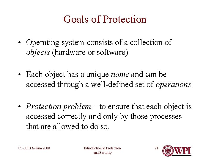 Goals of Protection • Operating system consists of a collection of objects (hardware or