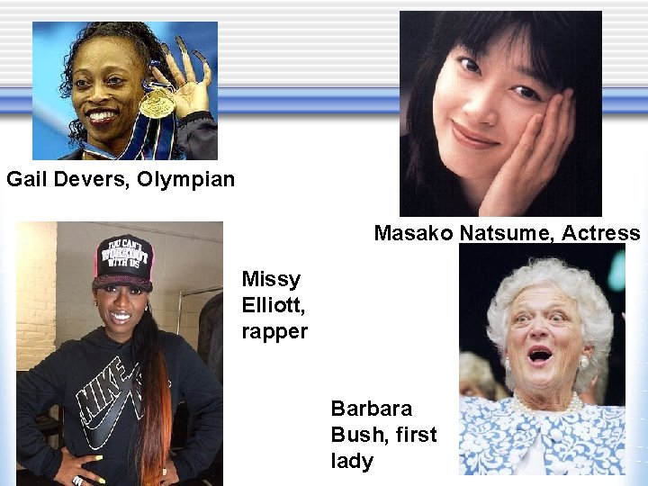 Gail Devers, Olympian Masako Natsume, Actress Missy Elliott, rapper Barbara Bush, first lady 