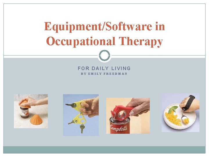 Equipment/Software in Occupational Therapy FOR DAILY LIVING BY EMILY FREEDMAN 