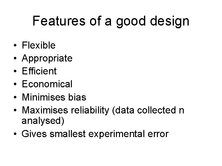 Features of a good design • • • Flexible Appropriate Efficient Economical Minimises bias