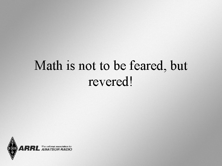 Math is not to be feared, but revered! 