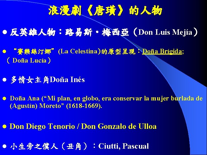 浪漫劇《唐璜》的人物 l 反英雄人物：路易斯‧梅西亞（Don Luis Mejía） “賽樂絲汀娜”(La Celestina)的原型呈現：Doña Brígida; （ Doña Lucía） l l 多情女主角Doña
