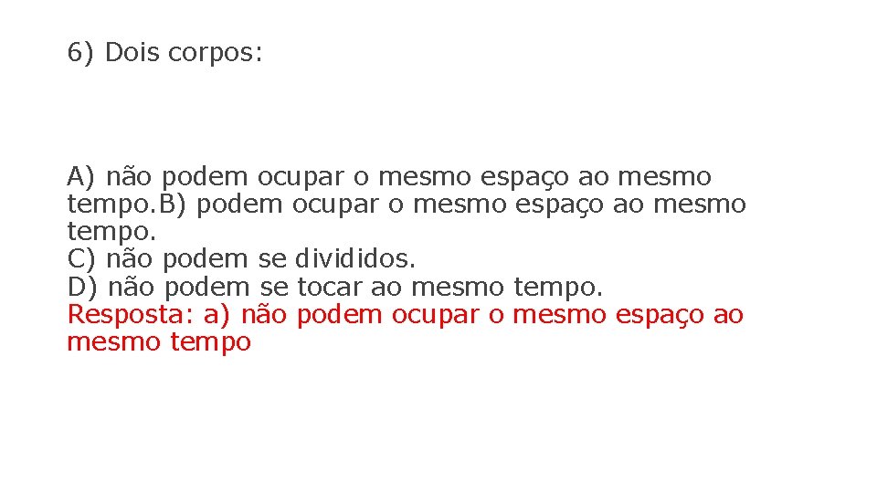 6) Dois corpos: A) não podem ocupar o mesmo espaço ao mesmo tempo. B)