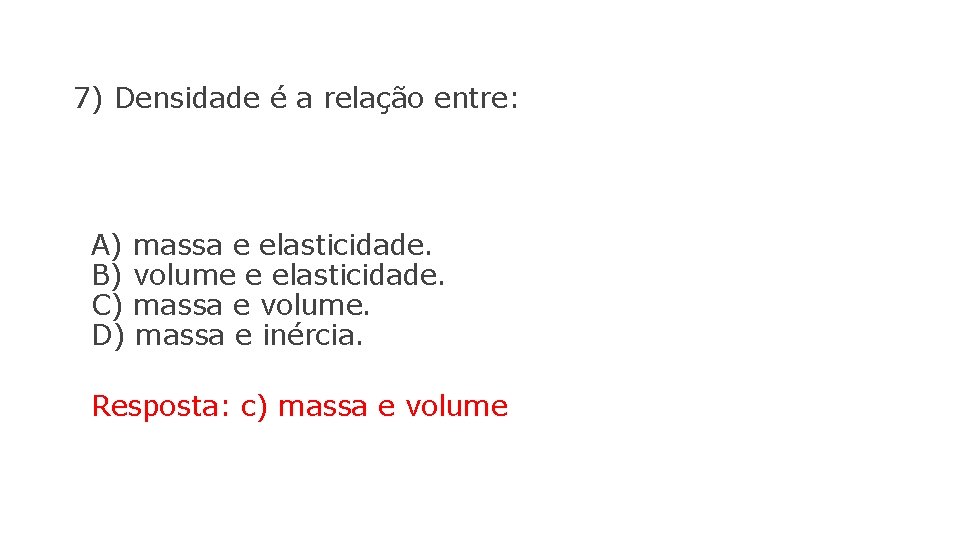 7) Densidade é a relação entre: A) massa e elasticidade. B) volume e elasticidade.