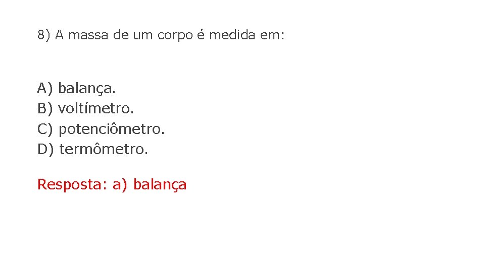 8) A massa de um corpo é medida em: A) balança. B) voltímetro. C)