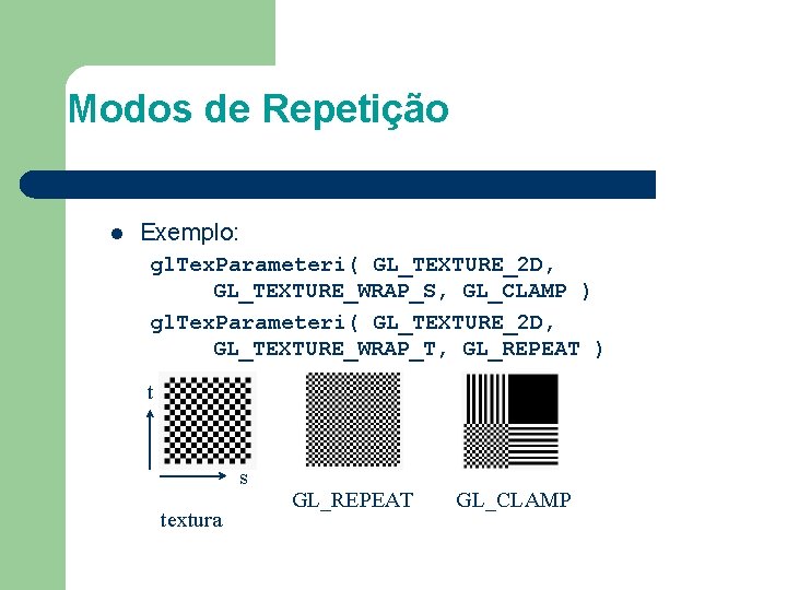 Modos de Repetição l Exemplo: gl. Tex. Parameteri( GL_TEXTURE_2 D, GL_TEXTURE_WRAP_S, GL_CLAMP ) gl.