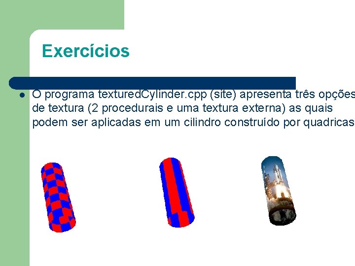 Exercícios l O programa textured. Cylinder. cpp (site) apresenta três opções de textura (2