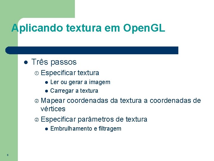 Aplicando textura em Open. GL l Três passos Especificar textura l l Ler ou